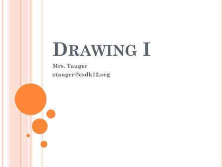 Mrs. Tauger ctauger@esdk12.org Drawing I Mrs. Tauger ctauger@esdk12.org.