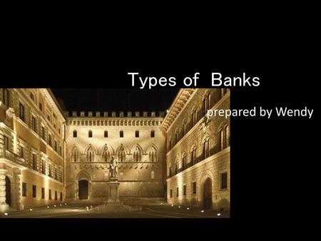 Types of Banks prepared by Wendy.