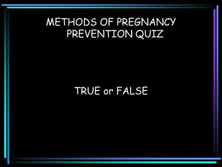 METHODS OF PREGNANCY PREVENTION QUIZ TRUE or FALSE