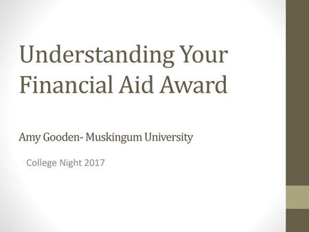 Understanding Your Financial Aid Award Amy Gooden- Muskingum University College Night 2017.