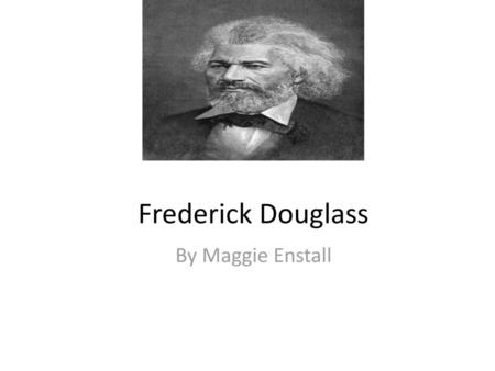 Frederick Douglass By Maggie Enstall.