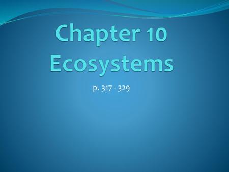 Chapter 10 Ecosystems p. 317 - 329.