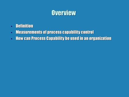 Overview Definition Measurements of process capability control