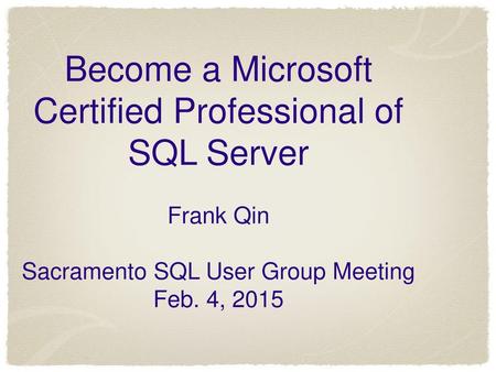 Become a Microsoft Certified Professional of SQL Server Frank Qin Sacramento SQL User Group Meeting Feb. 4, 2015.