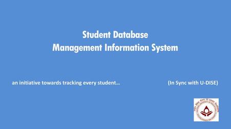 Student Database Management Information System an initiative towards tracking every student…			(In Sync with U-DISE)