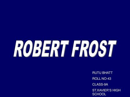 ROBERT FROST RUTU BHATT ROLL NO-43 CLASS-9A ST.XAVIER’S HIGH SCHOOL.