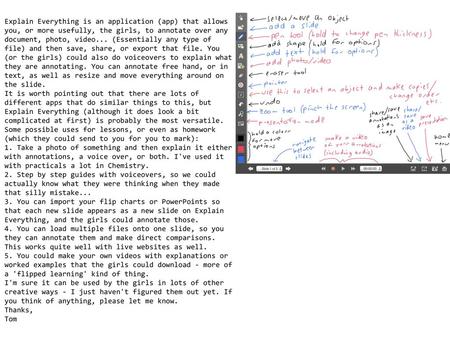 Explain Everything is an application (app) that allows you, or more usefully, the girls, to annotate over any document, photo, video... (Essentially any.