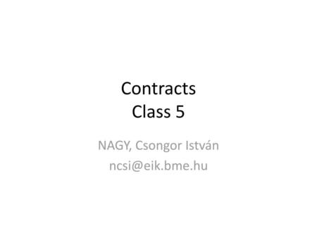 NAGY, Csongor István ncsi@eik.bme.hu Contracts Class 5 NAGY, Csongor István ncsi@eik.bme.hu.