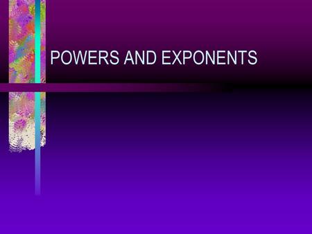 POWERS AND EXPONENTS.