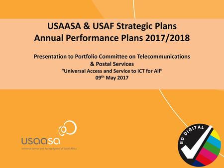 USAASA & USAF Strategic Plans Annual Performance Plans 2017/2018 Presentation to Portfolio Committee on Telecommunications & Postal Services “Universal.