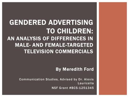 Gendered Advertising to Children: An Analysis of Differences in Male- and Female-Targeted Television Commercials Hi everyone, I’m Meredith and for the.