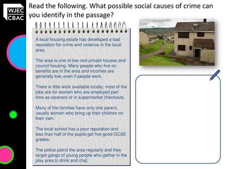 Read the following. What possible social causes of crime can you identify in the passage? A local housing estate has developed a bad reputation for crime.