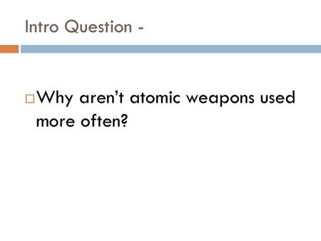 Intro Question - Why aren’t atomic weapons used more often?