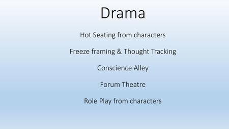 Drama Hot Seating from characters Freeze framing & Thought Tracking Conscience Alley Forum Theatre Role Play from characters.