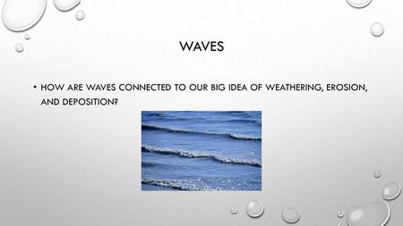 Waves How are waves connected to our big idea of weathering, erosion, and deposition?