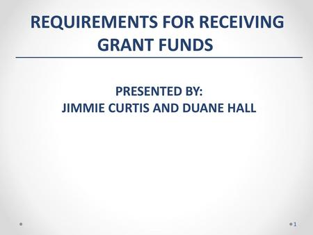 Requirements For Receiving GRANT Funds Jimmie Curtis and Duane Hall