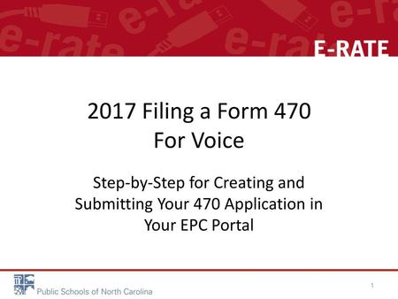 2017 Filing a Form 470 For Voice Step-by-Step for Creating and Submitting Your 470 Application in Your EPC Portal.