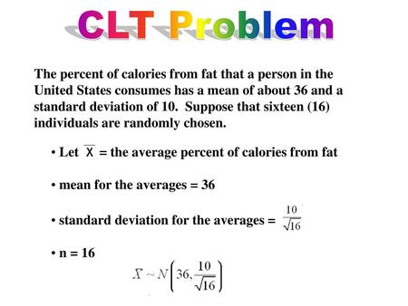 CLT Problem The percent of calories from fat that a person in the United States consumes has a mean of about 36 and a standard deviation of 10. Suppose.