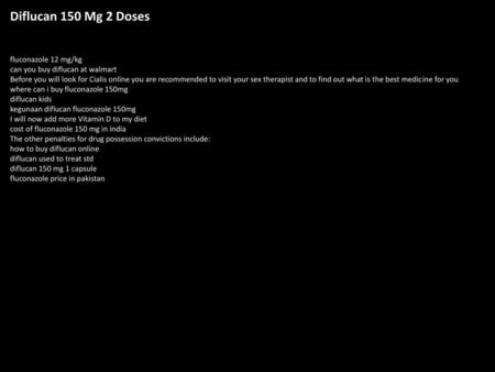 Diflucan 150 Mg 2 Doses fluconazole 12 mg/kg can you buy diflucan at walmart Before you will look for Cialis online you are recommended to visit your sex.