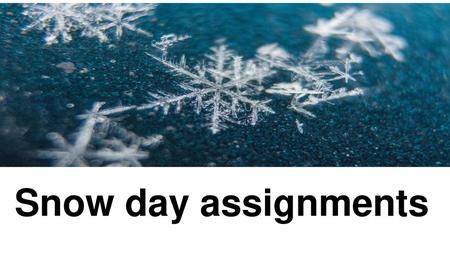 Snow day assignments.