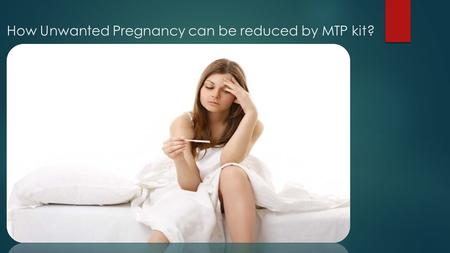 How Unwanted Pregnancy can be reduced by MTP kit?.