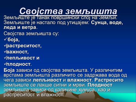 Својства земљишта Земљиште је танак површински слој на Земљи. Земљиште је настало под утицајем: Сунца, воде, леда и ветра. Својства земљишта су: боја,