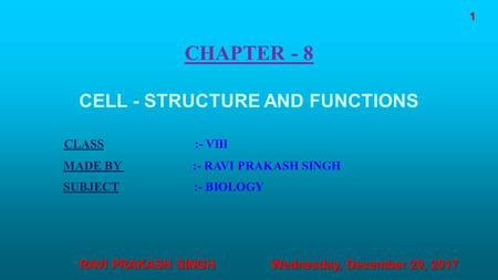 CHAPTER - 8 CELL - STRUCTURE AND FUNCTIONS CLASS :- VIII MADE BY :- RAVI PRAKASH SINGH SUBJECT :- BIOLOGY Wednesday, December 20, 2017Wednesday, December.