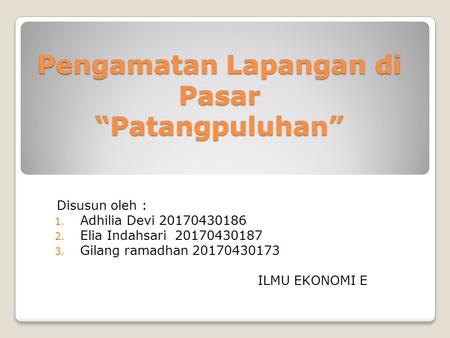 Pengamatan Lapangan di Pasar “Patangpuluhan” 
(EKONOMI MIKRO) ILMU EKONOMI E

UNIVERSITAS MUHAMMADIYAH YOGYAKARTA

Disusun oleh : 
1. Gilang ramadhan 20170430173
2. Adhilia Devi 20170430186
3. Elia Indahsari 20170430187





Link Vidio lapangan : https://