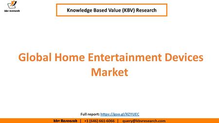 Kbv Research | +1 (646) | Global Home Entertainment Devices Market Knowledge Based Value (KBV) Research Full report: https://goo.gl/XZYUEChttps://goo.gl/XZYUEC.