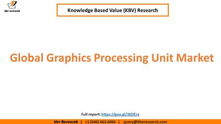 Kbv Research | +1 (646) | Global Graphics Processing Unit Market Knowledge Based Value (KBV) Research Full report: https://goo.gl/3KDErxhttps://goo.gl/3KDErx.