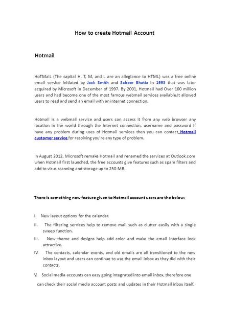 How to create Hotmail Account Hotmail HoTMaiL (The capital H, T, M, and L are an allegiance to HTML) was a free online  service initiated by Jack.