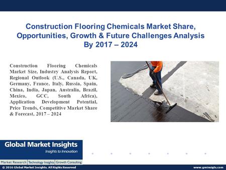 © 2016 Global Market Insights. All Rights Reserved  Construction Flooring Chemicals Market Share, Opportunities, Growth & Future Challenges.