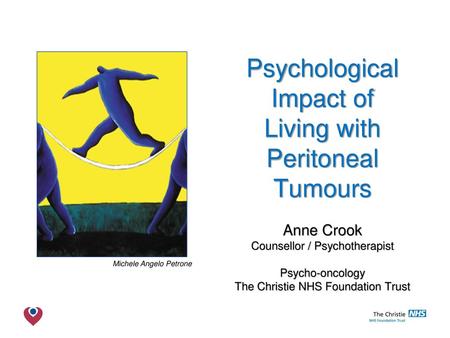 Psychological Impact of Living with Peritoneal Tumours Anne Crook Counsellor / Psychotherapist Psycho-oncology The Christie NHS Foundation Trust Michele.