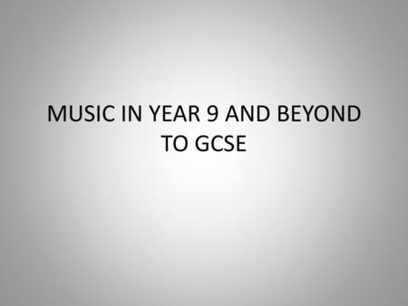 MUSIC IN YEAR 9 AND BEYOND TO GCSE