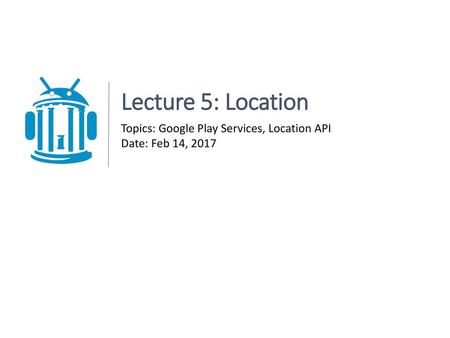 Lecture 5: Location Topics: Google Play Services, Location API