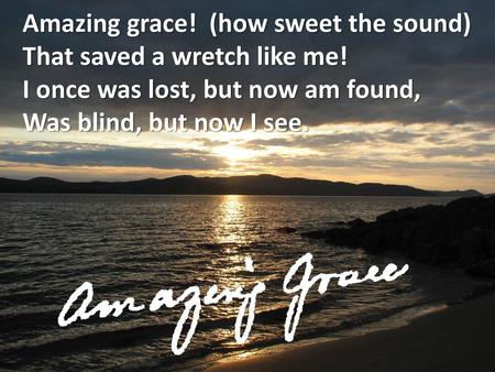 Amazing grace!  (how sweet the sound)