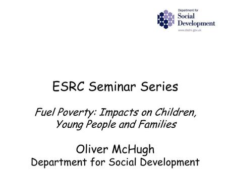 ESRC Seminar Series Fuel Poverty: Impacts on Children, Young People and Families Oliver McHugh Department for Social Development.