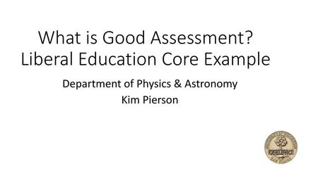 What is Good Assessment? Liberal Education Core Example