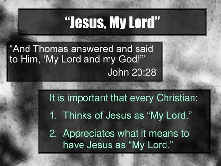 “Jesus, My Lord” “And Thomas answered and said to Him, ‘My Lord and my God!’” John 20:28 It is important that every Christian: Thinks of Jesus as “My Lord.”