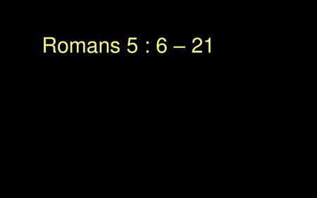 Romans 5 : 6 – 21.