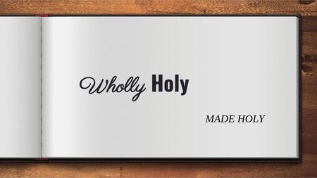 Wholly Holy MADE HOLY.