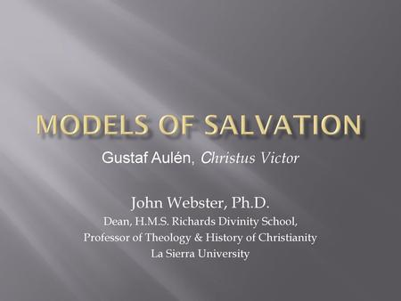 Models of salvation Gustaf Aulén, Christus Victor John Webster, Ph.D.