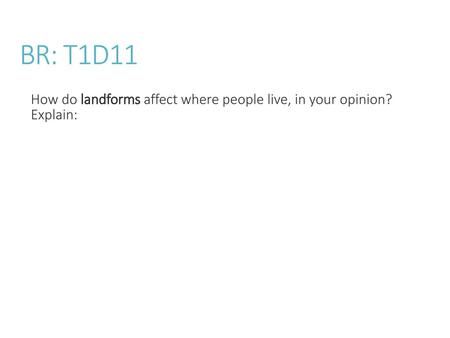 BR: T1D11 How do landforms affect where people live, in your opinion? Explain: