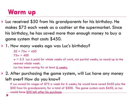 Warm up Luc received $50 from his grandparents for his birthday. He makes $75 each week as a cashier at the supermarket. Since his birthday, he has saved.