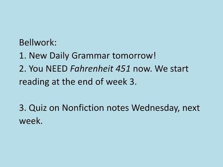 Bellwork: 1. New Daily Grammar tomorrow! 2. You NEED Fahrenheit 451 now. We start reading at the end of week 3. 3. Quiz on Nonfiction notes Wednesday,