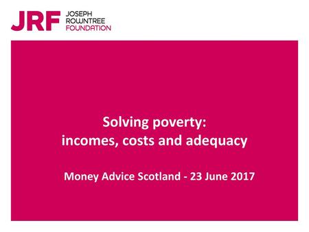 incomes, costs and adequacy Money Advice Scotland - 23 June 2017