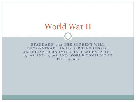 World War II Standard 5-4: The student will demonstrate an understanding of American economic challenges in the 1920s and 1930s and world conflict in the.