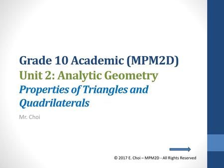 Grade 10 Academic (MPM2D) Unit 2: Analytic Geometry Properties of Triangles and Quadrilaterals Mr. Choi © 2017 E. Choi – MPM2D - All Rights Reserved.