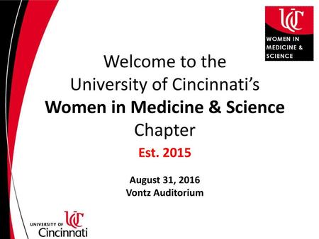 Welcome to the University of Cincinnati’s Women in Medicine & Science Chapter Est. 2015 August 31, 2016 Vontz Auditorium.