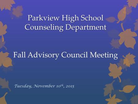 Parkview High School Counseling Department Fall Advisory Council Meeting Tuesday, November 10th, 2015.